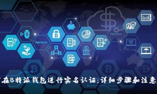 如何在B特派钱包进行实名认证：详细步骤和注意事项