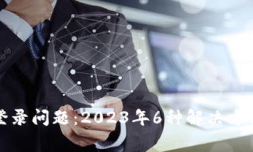 Bitpie钱包登录问题：2023年6种解决方法和常见FAQ