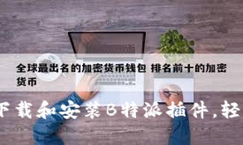《全面指南：如何下载和安装B特派插件，轻松解决您的需求》