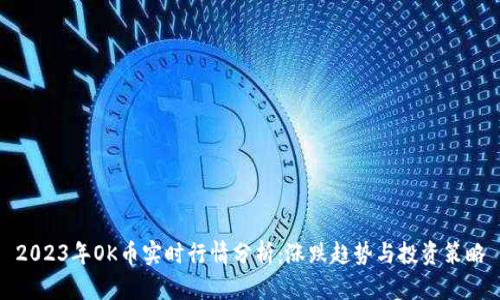 2023年OK币实时行情分析：涨跌趋势与投资策略