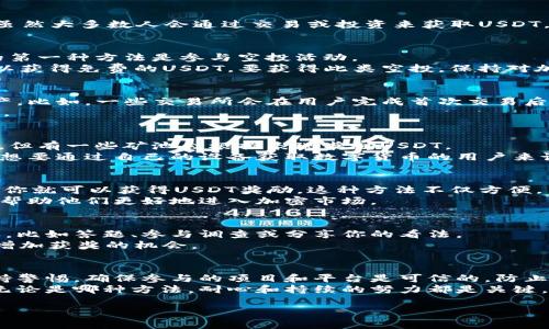 naibiao2023年获取USDT的5种免费方法，轻松积累数字资产/naibiao  
USDT, 免费获取, 加密货币, 数字资产/guanjianci  

引言  
随着加密货币市场的蓬勃发展，越来越多的人希望获得数字资产，其中USDT（Tether）因其与美元的价值挂钩，成为了许多投资者的首选。虽然大多数人会通过交易或投资来获取USDT，但实际上还有几种免费获得USDT的方法。在接下来的内容中，我们将探讨5种有效的方式，让你在不花费现金的情况下，轻松积累USDT。  

参与空投活动  
空投（Airdrop）是加密货币行业的一种推广手段，项目方会向用户免费赠送一定数量的代币以增加项目曝光度和社区参与度。获取USDT的第一种方法是参与空投活动。  
许多数字货币交易平台以及新兴项目会定期开展空投活动，用户只需满足某些条件，比如注册账户、关注社交媒体、转发推广信息等，便可以获得免费的USDT。要获得此类空投，保持对加密货币社区的关注非常重要，可以通过社交媒体、论坛，甚至是专门的空投网站来获取信息。  

通过交易所的奖励活动  
很多加密货币交易所定期推出奖励活动，鼓励用户交易、充值或者完成特定的任务。参与这些活动，通常都可以获得USDT或者其他数字资产。比如，一些交易所会在用户完成首次交易后赠送一定数额的USDT作为奖励。  
此外，许多平台还会在特定节假日或纪念日推出特殊活动，例如“充值送USDT”活动。注册时可以通过参照推荐链接来增加获得奖励的概率。  

利用矿池赚取USDT  
如果你具备一定的技术能力，可以考虑参与一些加密货币的矿池。在参与挖矿的过程中，虽然大多数矿池提供的是比特币或以太坊等代币，但有一些矿池会根据表现奖励USDT。  
同时，参与矿池的另一个优势在于，通过提供计算能力，你不仅可以获得参与的代币奖励，还有可能通过不定期的分红方式获得USDT。对于想要通过自己的设备获取数字货币的用户来说，这是一个值得尝试的途径。  

邀请好友获得奖励  
邀请好友也是获取USDT的有效途径之一。许多交易平台设计了“推荐朋友”计划，如果你的朋友通过你的推荐链接注册并完成一定的交易，你就可以获得USDT奖励。这种方法不仅方便，而且能够和朋友一起体验加密货币的乐趣。  
有些平台甚至会设定阶梯式的奖励机制，邀请的朋友越多，获得的USDT奖励就越丰厚。在分享邀请码的同时，不妨与朋友分享学习的资源，帮助他们更好地进入加密市场。  

参加线上问答或社区活动  
越来越多的项目方会通过线上问答活动、社区互动等方式来增强用户的参与度，参与这些活动往往也可以获得免费的USDT。活动形式多样，比如答题、参与调查或分享你的看法。  
为了获取这样的机会，积极参与到加密社区中，展示自己的热情和知识是非常重要的。在参与活动时，尽量表现出对项目的了解和支持，以增加获奖的机会。  

总结与展望  
获取USDT并不一定需要通过直接的交易和投资，以上提到的五种方法都是有效且相对简单的方式。当然，参与这些活动的同时，也需要保持警惕，确保参与的项目和平台是可信的，防止上当受骗。  
随着加密货币市场的不断进化，未来可能会出现更多新的免费获取USDT的方法，保持对行业变化的关注，将会帮助我们更好地把握机会。无论是哪种方法，耐心和持续的努力都是关键，最终都能实现理想的数字资产目标。  

希望这些建议能帮助你有效地获取USDT，迈出前往财富自由的一步！