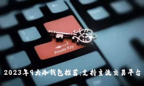 2023年9大冷钱包推荐：支持主流交易平台