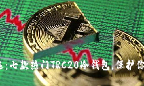 2023年精选：七款热门TRC20冷钱包，保护你的数字资产