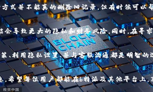 在使用b特派（一般指的是某一支付或转账平台）时，用户可能会因为隐私、误操作或者其他个人原因，希望删除其转账记录。事实上，不同的金融或支付平台在处理交易记录方面有不同的政策，而b特派也不例外。以下是一些关于如何处理b特派转账记录的建议和详细步骤。

理解b特派的记录管理政策
在考虑删除转账记录之前，首先需要了解b特派的相关政策和数据保存期限。一般来说，支付和转账平台会出于安全和法律合规的原因，保存用户的交易记录。如果出现争议或者需要证据时，这些记录可能会被用来进行调查。

删除转账记录的可能性
实际上，用户往往无法直接在平台上删除特定的转账记录。大多数情况下，交易记录都是系统自动生成并保存的，目的是为保证用户交易的透明性和安全。不少平台会提供隐藏或模糊化的选项，但完全删除则很少见。

操作步骤及建议
尽管用户一般无法直接删除转账记录，但可以采取以下几种方法来管理或减轻记录的影响：

h41. 联系客服/h4
如果真的有必要删除某一特定的转账记录，建议用户首先联系b特派的客服支持。通过客服得到专业的建议是个不错的选择。客服能提供关于该操作是否可行和具体步骤的信息。

h42. 更改隐私设置/h4
用户可以查看b特派的隐私设置，可能有选项允许用户限制某些记录的显示或访问权限。尽管这并不等于删除记录，但可以在一定程度上保护用户的隐私。

h43. 请留意记录时间框架/h4
许多平台的记录保存时间是有限的。用户可以留意自身的交易历史，了解哪些记录可能在一定时间后系统会自动清除。

h44. 肆意创建新的交易记录/h4
如果用户对于某一笔转账记录非常不满且无法删除，可以考虑进行新的转账或者交易来覆盖原有记录。尽管这种方式并不能真的删除旧记录，但有时候可以帮助用户从心理上释怀。

注意事项
在处理转账记录时，用户应当保持警惕，不要随意透露自己的账户信息给陌生人或可疑链接。这类信息的泄露可能会导致更大的隐私和财务风险。同时，在寻求帮助的过程中，确保只通过官方渠道联系b特派的支持团队。

总结
总的来说，虽然在b特派上删除转账记录并不简单，用户可以通过其他手段来管理隐私和信息展示。理解平台的政策、利用隐私设置、并与客服沟通都是明智的选择。

结束语
无论如何，合理管理个人财务信息和隐私安全都是至关重要的。只有了解了这些步骤，才能更好地保护自己的信息。希望每位用户都能在b特派及其他平台上，享受到安全和便捷的使用体验。