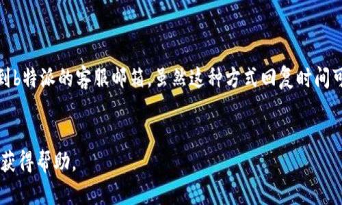 b特派客服怎么联系人工客服的呢

要联系b特派的人工客服，用户可以通过以下几种方式：

1. 客服热线

b特派提供了服务热线，用户可以拨打客服热线与人工客服进行沟通。在拨打之前，建议提前准备好相关的订单信息或者遇到的问题，这样可以提高沟通的效率。


2. 在线客服

用户可以访问b特派的官方网站，通常会有在线客服的功能。在网站的右下角，可能会有一个客服聊天窗口，用户点击后可以直接与人工客服进行即时沟通。在线客服通常会在工作时间内提供服务。


3. 手机应用内咨询

b特派的手机应用也常常集成了联系客服的功能。用户可以在应用中找到“客服”或者“帮助”选项，进入后可以选择与人工客服对话。这种方式方便快捷，适合随时随地的咨询。


4. 社交媒体与社区论坛

在社交媒体平台上，b特派可能会开设官方账号，用户可以通过私信的方式联系客户服务。此外，b特派的用户社区或者论坛也是寻求帮助的好地方。许多用户在论坛分享经验，客服人员也可能会在这里解答问题。


5. 邮件支持

另外一种联系人工客服的方法是通过电子邮件。用户可以将问题详细描述后发送到b特派的客服邮箱。虽然这种方式回复时间可能比较长，但对于复杂问题的描述比较详细，适合用来记录问题。


这是联系b特派人工客服的几种方式。如果遇到问题，选择合适的方式，可以更快地获得帮助。
