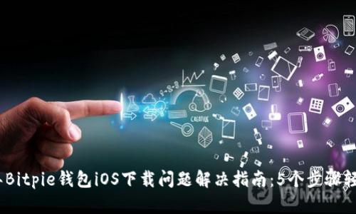 2023年Bitpie钱包iOS下载问题解决指南：5个步骤轻松搞定