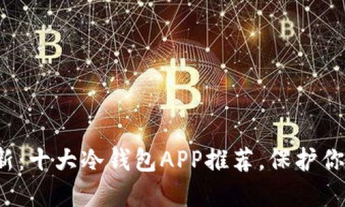2023年最新：十大冷钱包APP推荐，保护你的数字资产
