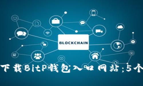 如何安全下载BitP钱包入口网站：5个实用步骤