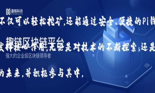 《pi钱包》是一个与Pi Network有关的数字钱包，旨在为Pi Network用户提供一种安全、方便的方式来管理和使用他们通过挖矿获得的Pi币。Pi Network是一个创新性的加密货币项目，允许用户通过手机挖矿的方式获取加密货币，而pi钱包则是这种新型货币生态系统的重要组成部分。

### 什么是Pi Network？

Pi Network于2019年成立，其目标是让每个人都能轻松参与到加密货币的世界。与传统的比特币和以太坊不同，Pi Network允许用户通过手机应用进行挖矿，用户只需每天登录应用，点击“挖矿”按钮，就可以开始积累Pi币。这一过程并不需要消耗大量的电能或专用的硬件设备，因此具有很高的普及性。

### Pi钱包的功能和特点

#### 1. 安全性

Pi钱包注重用户的资产安全。和传统的数字钱包一样，它也采用了一些先进的加密技术，确保用户的资金不会被未经授权的第三方获取。同时，用户的私钥信息被严格保密，只有用户自己可以访问和管理自己的资产。

#### 2. 易用性

Pi钱包的设计旨在简单易用。用户界面友好，适合各类人群使用，不论是对加密货币有经验的用户，还是初次接触的人士，都能迅速熟悉并开始使用。这种友好的设计可以有效降低用户的使用门槛，促进更多人参与到Pi Network中。

#### 3. 转账功能

用户可以通过Pi钱包轻松进行Pi币之间的转账。无论是给朋友发币，还是进行小型交易，操作都非常简单。在转账过程中，系统会即时更新账户余额，确保用户实时了解自己的资金动态。

#### 4. 交易记录

Pi钱包还提供交易记录功能，用户可以随时查看自己的交易历史，了解每一笔交易的具体情况。这不仅提高了透明度，也增强了用户对于自己资产的掌控感。

### Pi币的价值和市场前景

虽然当前Pi币尚不具备直接的货币兑换功能，但其未来潜力吸引了众多投资者和用户的关注。随着网络用户的不断增加，Pi币的价值也有可能在不久的将来得到提升。很多人对Pi Network的未来持乐观态度，认为它有可能在加密货币市场中占据一席之地。

#### 1. 用户基础

Pi Network目前拥有超过3000万的注册用户。如此庞大的用户基础为Pi币的未来发展奠定了良好的基础。用户数量的增加可能会伴随着对Pi币的需求上升，从而提高其市场价值。

#### 2. 社区驱动

Pi Network强调社区的重要性，通过激励机制鼓励用户参与到项目的推广和发展中。这种社区驱动型的发展模式使得项目更加活跃，用户参与度高，从而推动了Pi币的普及。

#### 3. 可持续性

Pi Network设计了可持续的经济模型，旨在避免传统加密货币市场中常见的泡沫现象。通过限制每日挖矿数量和建立合理的奖励机制，Pi Network希望在发展过程中保持稳定。

### 使用Pi钱包的注意事项

尽管Pi钱包在安全性和便捷性上都做得不错，但用户在使用过程中仍需注意以下几点：

#### 1. 保护私钥

用户应妥善保管自己的私钥信息，绝不要将其分享给其他人。私钥是用户资产的唯一钥匙，任何获得私钥的人都可能轻易访问用户的资产。

#### 2. 防诈骗

在使用Pi钱包进行转账时，用户需警惕各种网络诈骗，尤其是当有人向你索要资金或私钥时，务必保持警惕，切勿轻易相信陌生人。

#### 3. 持续关注更新

Pi Network及其钱包应用会定期进行更新，用户应保持关注，及时更新至最新版本，以确保拥有最佳的使用体验和安全保障。

### 结语

随着加密货币的不断发展，Pi Network和其对应的Pi钱包吸引了越来越多用户的关注。在这个新兴的数字货币生态系统中，用户不仅可以轻松挖矿，还能通过安全、便捷的Pi钱包进行资产管理和转账。

未来，随着Pi币的价值逐渐被市场认可，用户的参与热情也可能进一步提升。而Pi钱包作为这一生态系统中的重要工具，将在其中发挥核心作用。无论是对技术的不断探索，还是用户体验的全面提升，Pi Network希望成为一个真正让每个人都能参与的加密货币项目。

总之，Pi钱包不仅是用户管理Pi币的工具，更是打开加密货币世界的一扇窗。希望通过这个平台，越来越多的人能够了解加密货币的未来，并积极参与其中。