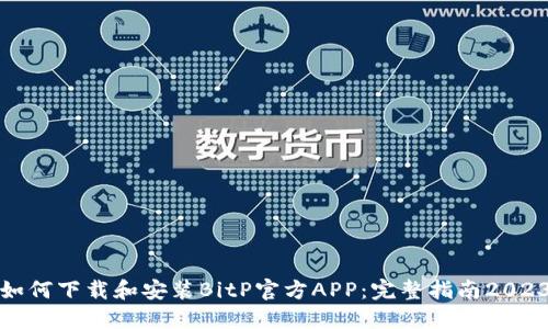 如何下载和安装BitP官方APP：完整指南2023