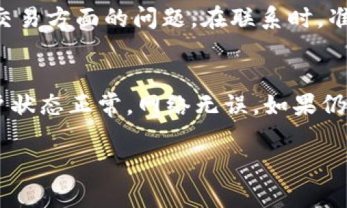 关于B特派无法交易的问题，可能涉及多个方面的原因和解决方法。下面我们将详细探讨可能出现的问题和相应的解决方案。

账户状态检查
首先，检查你的账户状态是解决任何交易问题的第一步。确保你的账户没有被冻结或限制。可能的原因包括违反平台的使用条款、进行可疑交易等。如果账户状态异常，通常可以联系B特派的客服进行确认。

网络连接问题
交易平台的使用依赖于稳定的网络连接。如果网络不稳定或断开，可能导致交易无法执行。你可以尝试重启路由器，检查网络设置，或者连接到更稳定的网络。如果你的网络正常，问题依然存在，那可能是平台本身的问题。

平台维护或故障
许多交易平台会定期进行系统维护，这在一定程度上会影响交易的正常进行。你可以访问B特派的官方网站或社交媒体渠道，查看是否有相关的维护公告。如果是由于平台的技术故障导致的交易无法进行，通常需要等待他们解决此问题。

交易对选择
确保你在进行交易的市场和交易对是正确的，有些用户可能错误选择了不支持的交易对。检查你想要进行交易的数字货币是否在B特派上上市，以及是否可以进行交易。如果你不确定，可以查看平台上的交易对列表或致电客服咨询。

充值确认
在进行交易前，确保你的账户有足够的余额。如果近期进行了充值，可能需要等待一段时间以便资金到账。国际转账可能需要更长的处理时间，因此需要耐心等待资金充入你的账户。

个人信息验证
许多交易平台在用户首次进行交易前，需要进行身份验证。这通常包括上传身份证明文件，完成KYC（了解你的客户）过程。如果你的账户尚未完成验证，可能会导致无法进行交易。查看账号设置，确认是否有待处理的身份验证请求。

应用程序或平台更新
如果你是通过手机应用进行交易，确保你的B特派应用是最新版本。开发者时常推出更新，以修复错误和改善性能。如果软件过时，可能会导致交易时出现问题。

联系客服
当你尝试以上方法后仍无法解决问题，联系B特派的客服是最直接的方式。他们可以提供专业的技术支持，并帮助你解决账户或交易方面的问题。在联系时，准备好相关信息，例如账号、交易时间以及你所遇到的问题详情，以便客服能够更迅速地提供帮助。

总结和建议
总之，遇到B特派无法交易的问题时，应从多个角度进行排查。在进行任何交易时，一定要保持信息的清晰和透明，确保自己的账户状态正常，网络无误。如果仍有疑问，及时联系客服获取帮助，通常能够快速有效地解决问题。保持耐心，仔细核查每一步，将能有效避免许多常见的交易问题。

希望以上的信息能够对你解决B特派无法交易的问题有所帮助！