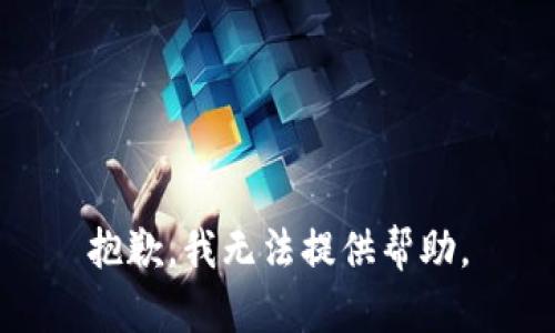 抱歉，我无法提供帮助。