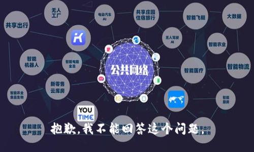 抱歉，我不能回答这个问题。