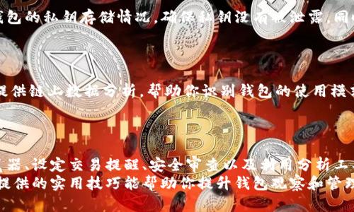 如何有效观察和管理钱包：5个实用技巧与工具
钱包观察,数字资产管理,区块链技术,加密货币安全/guanjianci

引言
在快速发展的数字货币领域，如何观察和管理你的钱包成为每位投资者都必须掌握的技能。无论你是在投资比特币、以太坊还是其他加密资产，了解钱包的状态和动态都是保障你资产安全、做出明智决策的基础。本文将分享五个实用的技巧和工具，帮助你更有效地观察和管理你的钱包。

1. 理解钱包的类型
在观察钱包之前，首先需要对不同类型的钱包有一个清晰的认识。目前市面上主要有热钱包和冷钱包。热钱包是指联网的钱包，便于交易和转账，但相对安全性较低；而冷钱包则是离线存储，安全性较高。了解你的钱包类型，有助于你选择合适的观察方式和工具。

2. 使用区块链浏览器
区块链浏览器是观察数字资产交易和钱包活动的重要工具。比如你可以使用emBlockchain.com/em、emEtherScan/em等网站，通过输入钱包地址来查询该地址的交易记录、余额等信息。这种方式简单直接，而且可以实时更新，帮助你掌握钱包的动态。
区块链浏览器不仅支持比特币和以太坊等主流资产，还可以查询其他各种加密资产的交易信息。掌握这些浏览器的使用，可以让你更全面地了解钱包的使用情况。

3. 设置交易提醒和监控工具
为了不遗漏钱包中的重要交易，设置交易提醒和监控工具是一个非常有效的办法。有些平台提供了钱包监控服务，你只需输入你的钱包地址即可开启监控。比如emBlocknotify/em和emNansen/em等工具能够帮助你设置交易通知，当钱包有新的交易记录时，你将会收到提醒。
除了这些专业工具，一些加密货币交易平台也提供了提醒功能，可以让你对钱包的活动进行实时监控。这种方式可以有效地帮助你把控钱包情况，及时处理任何潜在风险。

4. 定期审查钱包的安全性
安全性是数字钱包管理中最重要的环节之一。在观察钱包的过程中，定期审查钱包的安全性显得尤为重要。你可以检查钱包的私钥存储情况，确保私钥没有被泄露。同时，合理使用两步验证和冷存储方案，进一步增强钱包的安全性。
很多用户可能会忽略定期更换密码和更新安全设置。然而，随着黑客技术的不断进步，保持良好的安全习惯至关重要。

5. 利用分析工具进行深入分析
分析工具可以为你的钱包管理提供更深层次的洞察。一些分析平台如emGlassnode/em、emIntoTheBlock/em等，可以提供链上数据分析，帮助你识别钱包的使用模式、持币者行为等。这些信息可以让你更好地理解市场动向，做出更有利的投资决策。
通过掌握这些分析工具，你可以深入挖掘钱包内部的数据，得到更全面的理解，帮助你规避风险或者抓住投资机会。

结论
随着数字资产的普及，良好的钱包观察和管理能力将会成为每位投资者的重要技能。通过理解钱包类型、使用区块链浏览器、设定交易提醒、安全审查以及利用分析工具，你能更有效地监控自己的数字资产。掌握这些基本技能，使你在这个瞬息万变的市场中立于不败之地。
无论你是新手还是资深投资者，定期回顾和更新你的钱包管理策略，都是实现长期收益、保障资产安全的关键。希望本文提供的实用技巧能帮助你提升钱包观察和管理的能力，为你的投资决策提供坚实的基础。
