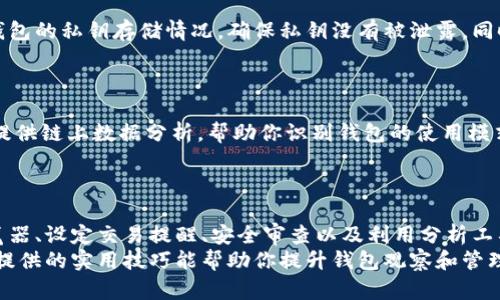 如何有效观察和管理钱包：5个实用技巧与工具
钱包观察,数字资产管理,区块链技术,加密货币安全/guanjianci

引言
在快速发展的数字货币领域，如何观察和管理你的钱包成为每位投资者都必须掌握的技能。无论你是在投资比特币、以太坊还是其他加密资产，了解钱包的状态和动态都是保障你资产安全、做出明智决策的基础。本文将分享五个实用的技巧和工具，帮助你更有效地观察和管理你的钱包。

1. 理解钱包的类型
在观察钱包之前，首先需要对不同类型的钱包有一个清晰的认识。目前市面上主要有热钱包和冷钱包。热钱包是指联网的钱包，便于交易和转账，但相对安全性较低；而冷钱包则是离线存储，安全性较高。了解你的钱包类型，有助于你选择合适的观察方式和工具。

2. 使用区块链浏览器
区块链浏览器是观察数字资产交易和钱包活动的重要工具。比如你可以使用emBlockchain.com/em、emEtherScan/em等网站，通过输入钱包地址来查询该地址的交易记录、余额等信息。这种方式简单直接，而且可以实时更新，帮助你掌握钱包的动态。
区块链浏览器不仅支持比特币和以太坊等主流资产，还可以查询其他各种加密资产的交易信息。掌握这些浏览器的使用，可以让你更全面地了解钱包的使用情况。

3. 设置交易提醒和监控工具
为了不遗漏钱包中的重要交易，设置交易提醒和监控工具是一个非常有效的办法。有些平台提供了钱包监控服务，你只需输入你的钱包地址即可开启监控。比如emBlocknotify/em和emNansen/em等工具能够帮助你设置交易通知，当钱包有新的交易记录时，你将会收到提醒。
除了这些专业工具，一些加密货币交易平台也提供了提醒功能，可以让你对钱包的活动进行实时监控。这种方式可以有效地帮助你把控钱包情况，及时处理任何潜在风险。

4. 定期审查钱包的安全性
安全性是数字钱包管理中最重要的环节之一。在观察钱包的过程中，定期审查钱包的安全性显得尤为重要。你可以检查钱包的私钥存储情况，确保私钥没有被泄露。同时，合理使用两步验证和冷存储方案，进一步增强钱包的安全性。
很多用户可能会忽略定期更换密码和更新安全设置。然而，随着黑客技术的不断进步，保持良好的安全习惯至关重要。

5. 利用分析工具进行深入分析
分析工具可以为你的钱包管理提供更深层次的洞察。一些分析平台如emGlassnode/em、emIntoTheBlock/em等，可以提供链上数据分析，帮助你识别钱包的使用模式、持币者行为等。这些信息可以让你更好地理解市场动向，做出更有利的投资决策。
通过掌握这些分析工具，你可以深入挖掘钱包内部的数据，得到更全面的理解，帮助你规避风险或者抓住投资机会。

结论
随着数字资产的普及，良好的钱包观察和管理能力将会成为每位投资者的重要技能。通过理解钱包类型、使用区块链浏览器、设定交易提醒、安全审查以及利用分析工具，你能更有效地监控自己的数字资产。掌握这些基本技能，使你在这个瞬息万变的市场中立于不败之地。
无论你是新手还是资深投资者，定期回顾和更新你的钱包管理策略，都是实现长期收益、保障资产安全的关键。希望本文提供的实用技巧能帮助你提升钱包观察和管理的能力，为你的投资决策提供坚实的基础。