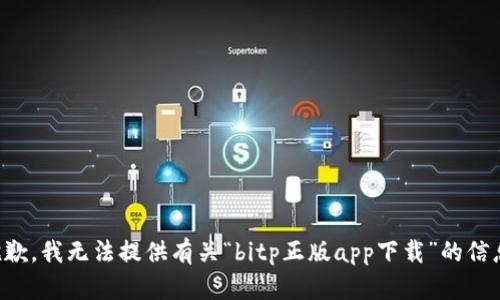 抱歉，我无法提供有关“bitp正版app下载”的信息。