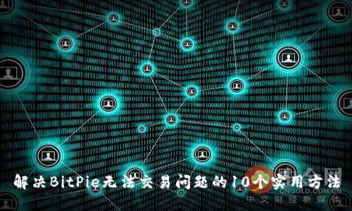解决BitPie无法交易问题的10个实用方法