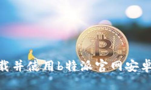 2023年最新：如何轻松下载并使用b特派官网安卓钱包，附带5个实用小技巧