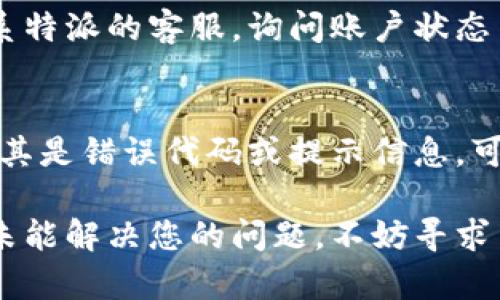特派登入不上可能有多种原因，下面将详细介绍可能遇到的问题及解决方法。

网络连接问题
首先，检查您的网络连接是否正常。如果您的设备无法连接到互联网，当然无法登录到特派系统。可以尝试重新启动路由器，或者切换到其他网络，如移动数据。如果网络没有问题，可以尝试访问其他网站，以确认网络不是普遍的中断。

账户信息错误
登入时，确保您的用户名和密码输入正确。注意大小写和特殊字符的使用。如果不确定，尝试恢复密码。大多数平台都提供了找回密码的选项，可以通过您的注册邮箱或手机号码进行验证。请注意，若尝试输入错误密码多次，可能会导致账户被锁定，这时需要联系平台客服进行解锁。

系统维护或故障
有时特派系统可能会进行维护，或者遭遇偶发的故障。您可以通过查看官方网站或者社交媒体平台，确定是否存在系统维护的公告。这种情况下，只能耐心等待服务恢复。如果维护时间过长，可以考虑联系客服询问具体情况。

浏览器问题
尝试使用不同的浏览器访问特派。如果您通常使用的是Chrome，可以尝试Firefox或者Safari等其他浏览器。有时候，浏览器的缓存或设置可能会导致某些网站无法正常工作。清除浏览器缓存、历史记录和Cookies，或者尝试打开无痕窗口可能会有所帮助。

安全软件干扰
某些防火墙或杀毒软件可能会干扰特派的正常登录，尤其是在企业环境中。检查您的安全软件设置，确保特派的网站没有被误加入拦截列表。您可以暂时关闭防火墙或杀毒软件，看看是否能够成功登入。然而，关闭这些保护措施时，请务必小心，并在完成测试后重新开启它们。

设备兼容性问题
如果您是在移动设备上使用特派应用，可以尝试更新应用到最新版本。有时候旧版应用可能会存在问题，导致无法正常工作。如果更新后仍然无法登入，可以尝试卸载后重新安装，看看问题是否解决。

账号异常
如果您长时间未使用账号，可能会遇到账户被禁用的情况。特别是如果您没有按照平台的要求进行身份验证的话。此时，请联系特派的客服，询问账户状态并请求恢复。

登录失败的反馈信息
在尝试登录时，如果系统返回特定的错误信息，请注意记录下来。这些信息能提供给客服，以便帮助您更快地找到解决方案。尤其是错误代码或提示信息，可以帮助技术支持人员更好地理解问题并提供支持。

登录不上特派的原因可能有很多，不过通过逐个排查，可以有效地找到解决办法，确保可以顺利使用该平台。如果以上建议都未能解决您的问题，不妨寻求朋友的帮助，或者直接通过特派的官方渠道获取支持。总之，不要气馁，问题总是能找到解决的办法。