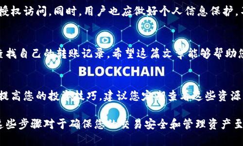 tiaoti如何在比特派官网查询您的转账记录？5个简单步骤让您轻松掌握/tiaoti
比特派,转账记录查询,比特派官网,区块链钱包/guanjianci

引言
随着区块链技术的飞速发展，越来越多的人开始使用数字货币进行投资及日常支付，而比特派作为一款流行的钱包应用，提供了便捷的转账服务。然而，对于很多用户来说，如何在比特派官网上查询自己的转账记录可能依然是一个头疼的问题。本文将为您提供一份详细的指南，帮助您快速找到并理解自己的转账记录。

比特派官网概述
比特派是一款支持多种虚拟货币的一体化钱包应用，用户不仅可以存储数字资产，还能实现转账、充值、兑换等功能。其官网提供了多种服务，包括用户注册、钱包访问和转账记录查询等。为了保证用户的资产安全，比特派在数据保护和交易记录管理上投入了大量资源，以确保用户信息不会外泄。

转账记录的重要性
转账记录是每一位数字货币用户的重要资料，通过查看转账记录，您可以追踪自己的交易历史，了解自己资金的流向，以及确认交易是否成功。这些信息对于交易的透明度和安全性非常重要。此外，了解转账记录还有助于用户更好地管理自己的投资策略，清晰明了的记录可以帮助您判断资产的增减。

如何访问比特派官网
首先，打开您的浏览器，在地址栏输入比特派的官方网站链接。请确保您访问的是官方渠道，以避免钓鱼网站的风险。比较常见的官方链接可以通过搜索引擎找到，强烈建议您在确认链接的真实性后再点击进入。

查询转账记录的步骤
在比特派官网上查询转账记录的步骤其实非常简单，以下是具体的操作流程：

h41. 登录账户/h4
在官网首页，您会看到“登录”按钮，点击后输入您的账户邮箱和密码。如果您开启了两步验证，请输入相关的验证码，确保账户的安全。

h42. 进入钱包页面/h4
成功登录后，您会被引导至您的钱包主页。在这里，您可以看到资产的概览，包括各类数字货币的余额和市场状态。

h43. 查找转账记录选项/h4
在钱包页面，通常会有一个“交易记录”或“转账记录”的选项。寻找这个选项，点击进入。

h44. 过滤和查看记录/h4
进入转账记录页面后，您可以选择自定义的日期范围，方便查找某段时间内的转账记录。系统会显示所有的转账细节，包括转账地址、时间、金额、交易状态等信息。通过这些数据，您可以一目了然地了解自己的交易历史。

h45. 导出记录（可选）/h4
如果您需要保存这些记录，可以查看网站是否提供导出功能，通常会以CSV或PDF的格式导出，这样您可以方便地进行数据分析或记录保存。

常见问题解答
在查询转账记录的过程中，用户有时会遇到一些问题。以下是一些常见问题及解答，希望能帮助您解决疑惑。

h4Q1：如果我无法登录账户，该怎么办？/h4
A1：请确保您输入的邮箱和密码正确。如果您忘记密码，可以通过网站提供的“找回密码”功能重置密码。确保使用一个安全、唯一的密码以保护账户安全。

h4Q2：转账记录为什么有时候显示延迟？/h4
A2：比特派的转账记录是基于区块链的实时更新，有时网络拥堵或者交易未完全确认会导致信息显示有所延迟，通常这种情况不会持续太久。

h4Q3：转账记录如何解读？/h4
A3：每一笔转账记录一般会包括转账时间、目标地址、转账金额以及交易状态（成功、失败、待确认）。理解这些信息，可以帮助您判断交易的有效性和当前资金的流动情况。

安全性与隐私保护
在查询转账记录的过程中，安全始终是重中之重。比特派采用了多层次的安全策略，包括数据加密、双重验证等措施，确保您的账户及交易记录不被未授权访问。同时，用户也应做好个人信息保护，不轻信不明链接和邮件，提高警惕。

总结
转账记录能够帮助用户有效管理他们的数字资产，了解交易流向，对于投资决策的制定尤为关键。通过以上所述的步骤，您可以轻松在比特派官网上查找自己的转账记录。希望这篇文章能够帮助您更好地理解并使用比特派，享受数字货币带来的便利。同时，对于任何疑问，都可以通过比特派的官方客服获取帮助，使您的使用体验更加顺畅、安全。

附加资源
在比特派官网上，除了可以查询转账记录，您还可以找到丰富的学习资料、社区论坛以及最新的市场动态，这些都能够帮助您扩展对数字货币的认知，提高您的投资技巧。建议您定期查看这些资源，以获取最新的行业信息。

通过这个详细的指南，相信您现在能够游刃有余地在比特派官网上查询转账记录，提升您管理数字资产的能力。无论是新手还是有经验的用户，理解这些步骤对于确保您的交易安全和管理资产至关重要。