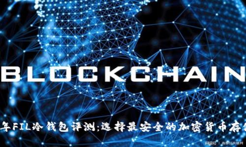 2023年FIL冷钱包评测：选择最安全的加密货币存储方案