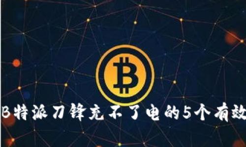 解决B特派刀锋充不了电的5个有效方法