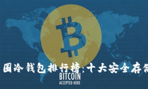 2023年币圈冷钱包排行榜：十大安全存储解决方案