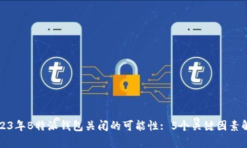 2023年B特派钱包关闭的可能性: 5个关键因素解析