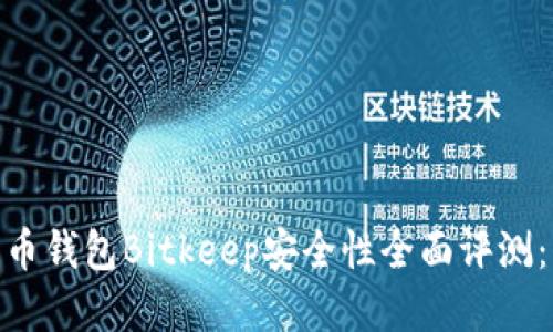 2023年比特币钱包Bitkeep安全性全面评测：8大必知要素