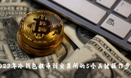 2023年冷钱包提币到交易所的5个关键操作步骤