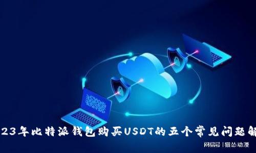 2023年比特派钱包购买USDT的五个常见问题解答
