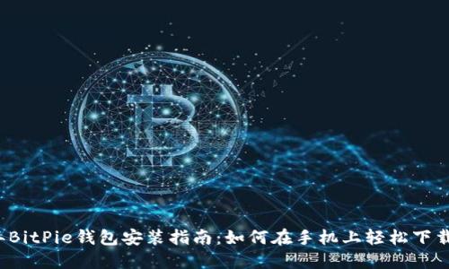 2023年BitPie钱包安装指南：如何在手机上轻松下载与使用