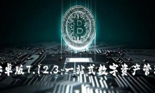 小狐狸钱包安卓版7.12.3：一站式数字资产管理的最佳选择