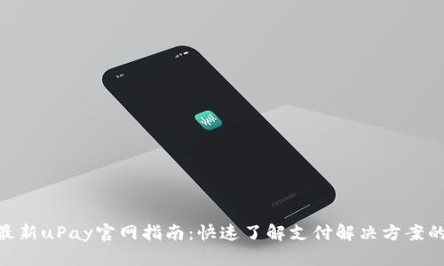 2023年最新uPay官网指南：快速了解支付解决方案的5大优势