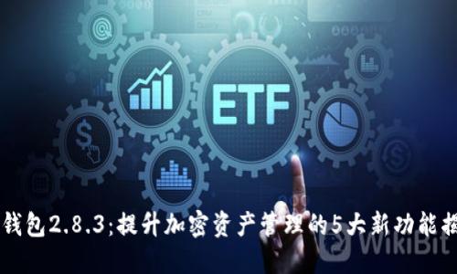 IM钱包2.8.3：提升加密资产管理的5大新功能揭秘