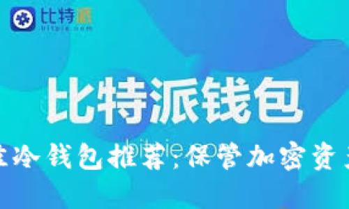 2023年最佳冷钱包推荐：保管加密资产的5大理由