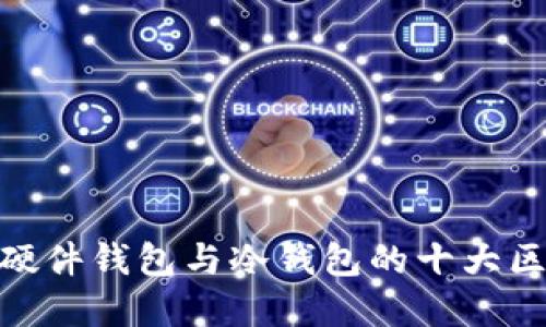 2024年揭秘：硬件钱包与冷钱包的十大区别及选择指南