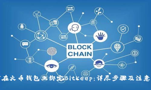 如何在火币钱包上绑定BitKeep：详尽步骤及注意事项