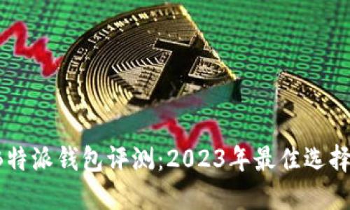 虚拟货币B特派钱包评测：2023年最佳选择的5个理由