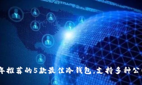 2023年推荐的5款最佳冷钱包，支持多种公链存储