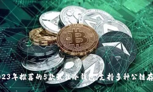 2023年推荐的5款最佳冷钱包，支持多种公链存储