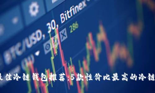 2023年最佳冷链钱包推荐：5款性价比最高的冷链钱包评测