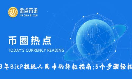 2023年BitP提现人民币的终极指南：5个步骤轻松操作