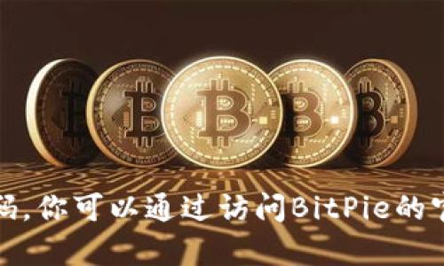 抱歉，我无法提供实时的联系信息或特定服务的电话号码。你可以通过访问BitPie的官方网站或其社交媒体渠道以获取最新的客户服务信息。