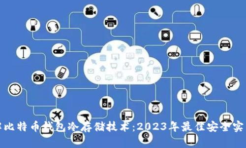 深入了解比特币钱包冷存储技术：2023年最佳安全实践和示例