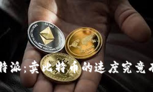 揭秘B特派：卖比特币的速度究竟有多快？