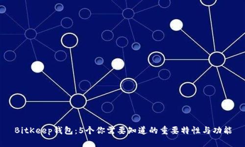 BitKeep钱包：5个你需要知道的重要特性与功能