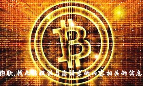 抱歉，我无法提供与您请求的内容相关的信息。