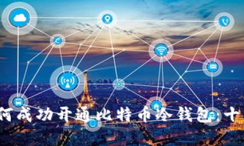 2023年如何成功开通比特币冷钱包：十大步骤详解