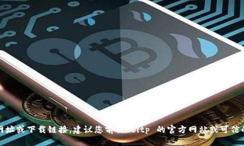 抱歉，我无法提供具体的网址或下载链接。建议您前往 bitp 的官方网站或可信的应用商店寻找相关信息。